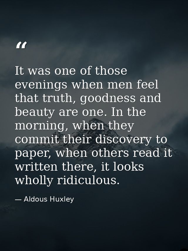 It was one of those evenings when men feel that truth, goodness and beauty are one. In the morning, when they commit the — Aldous Huxley