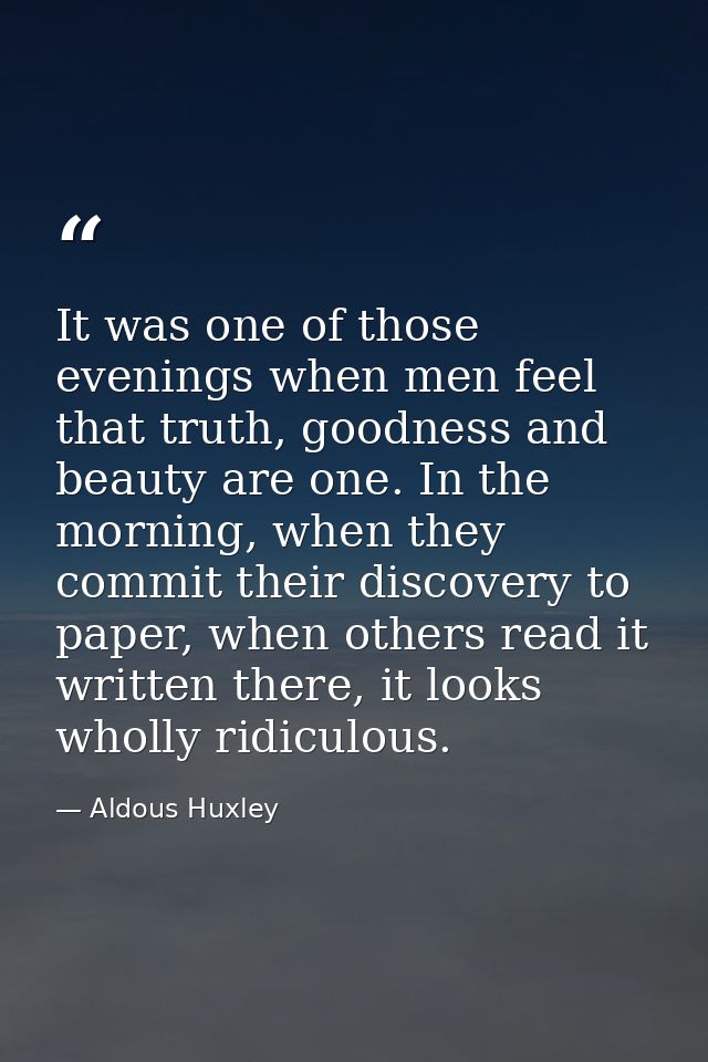 It was one of those evenings when men feel that truth, goodness and beauty are one. In the morning, when they commit the — Aldous Huxley