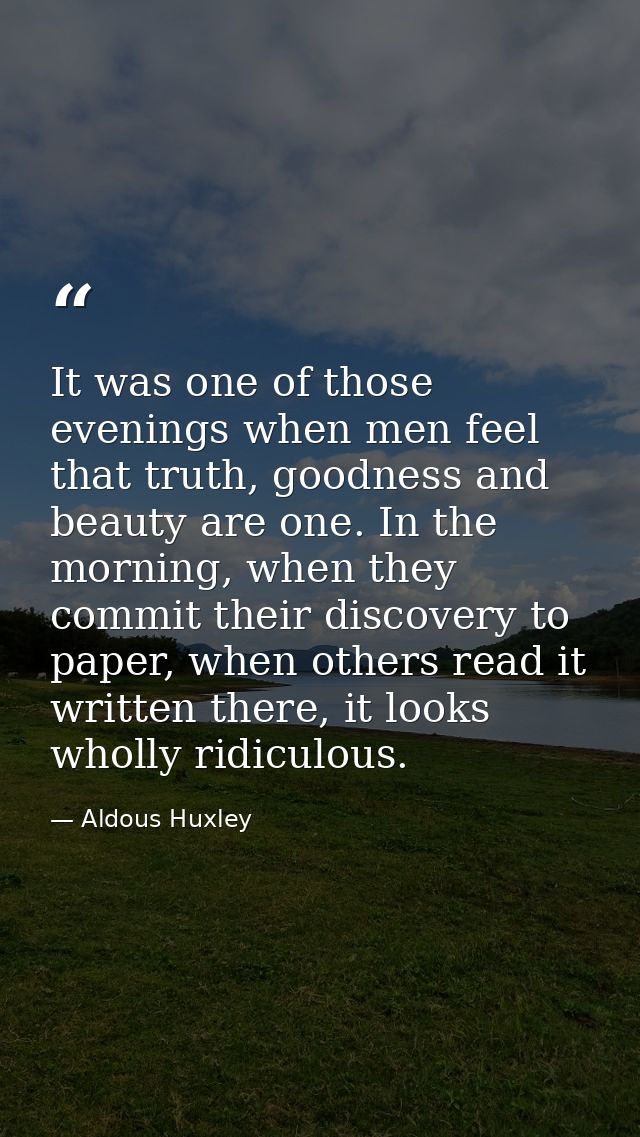 It was one of those evenings when men feel that truth, goodness and beauty are one. In the morning, when they commit the — Aldous Huxley