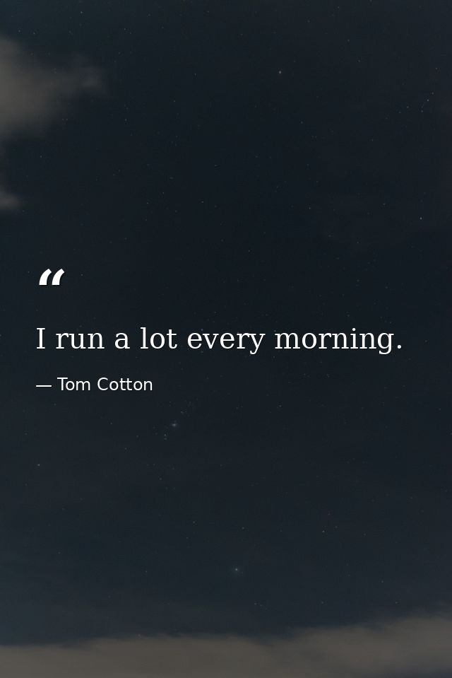 I run a lot every morning. — Tom Cotton
