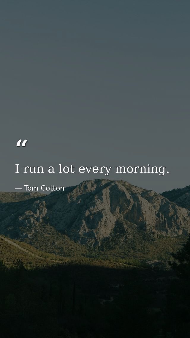 I run a lot every morning. — Tom Cotton