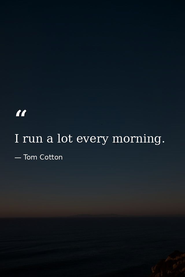 I run a lot every morning. — Tom Cotton