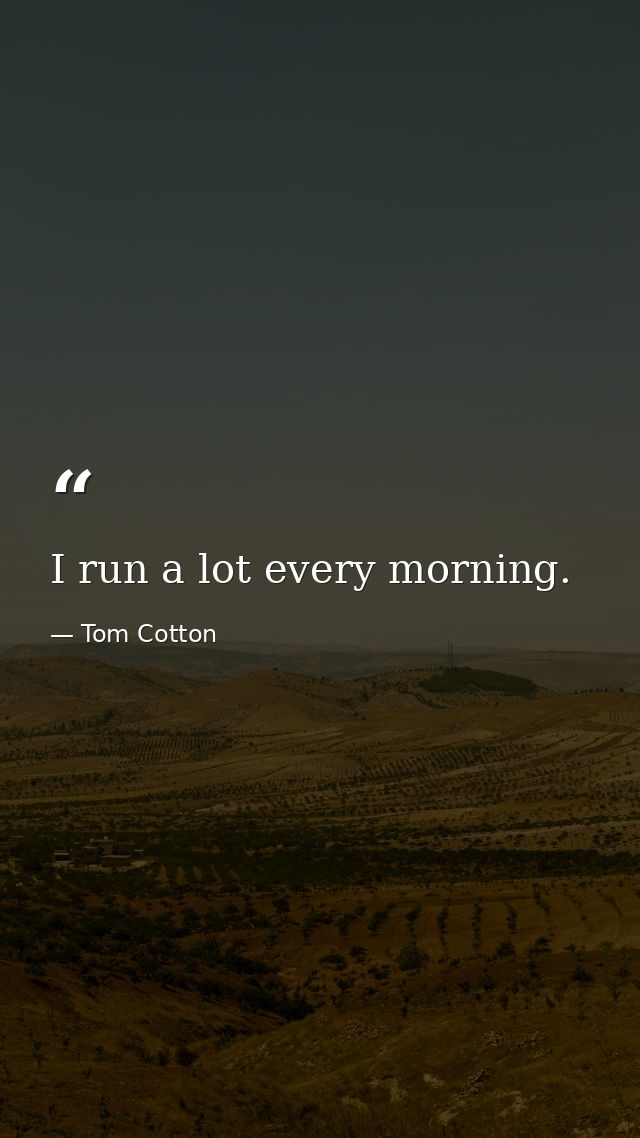 I run a lot every morning. — Tom Cotton