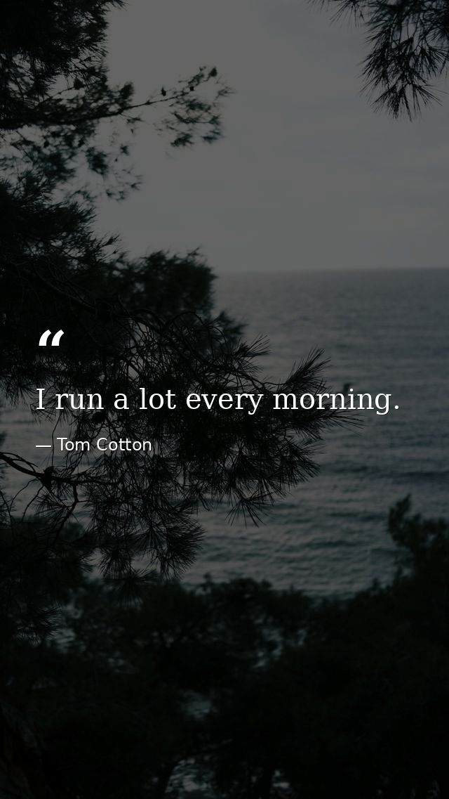 I run a lot every morning. — Tom Cotton