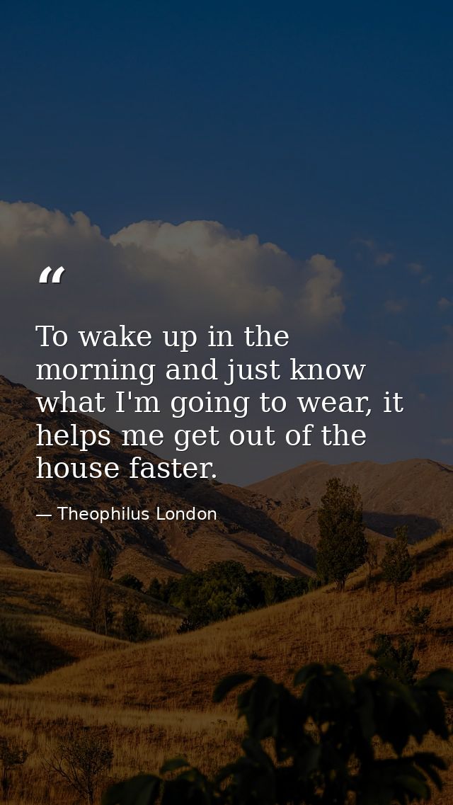 To wake up in the morning and just know what I'm going to wear, it helps me get out of the house faster. — Theophilus London