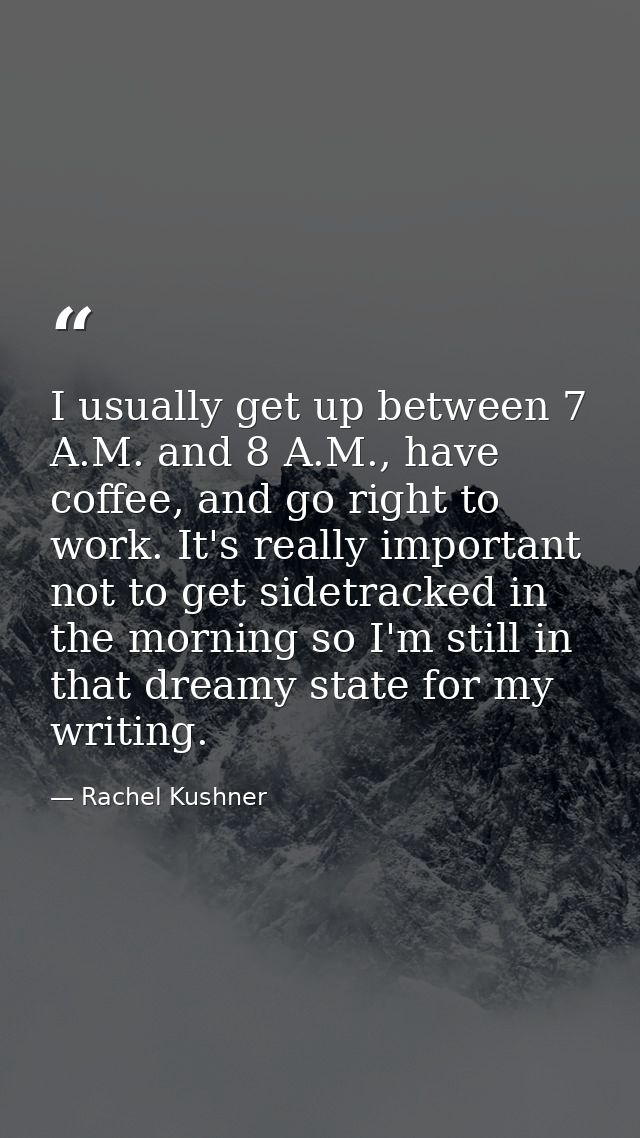 I usually get up between 7 A.M. and 8 A.M., have coffee, and go right to work. It's really important not to get sidetrac — Rachel Kushner