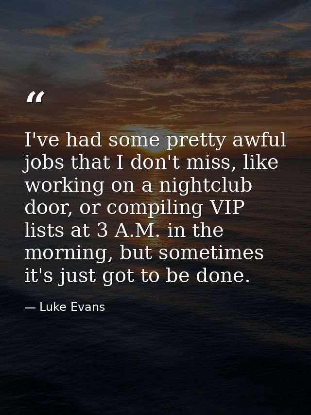 I've had some pretty awful jobs that I don't miss, like working on a nightclub door, or compiling VIP lists at 3 A.M. in — Luke Evans