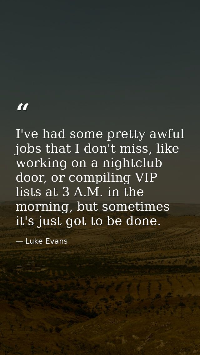 I've had some pretty awful jobs that I don't miss, like working on a nightclub door, or compiling VIP lists at 3 A.M. in — Luke Evans