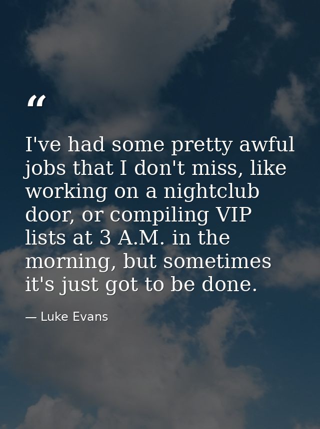 I've had some pretty awful jobs that I don't miss, like working on a nightclub door, or compiling VIP lists at 3 A.M. in — Luke Evans