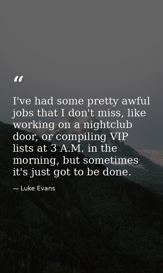 I've had some pretty awful jobs that I don't miss, like working on a nightclub door, or compiling VIP lists at 3 A.M. in — Luke Evans