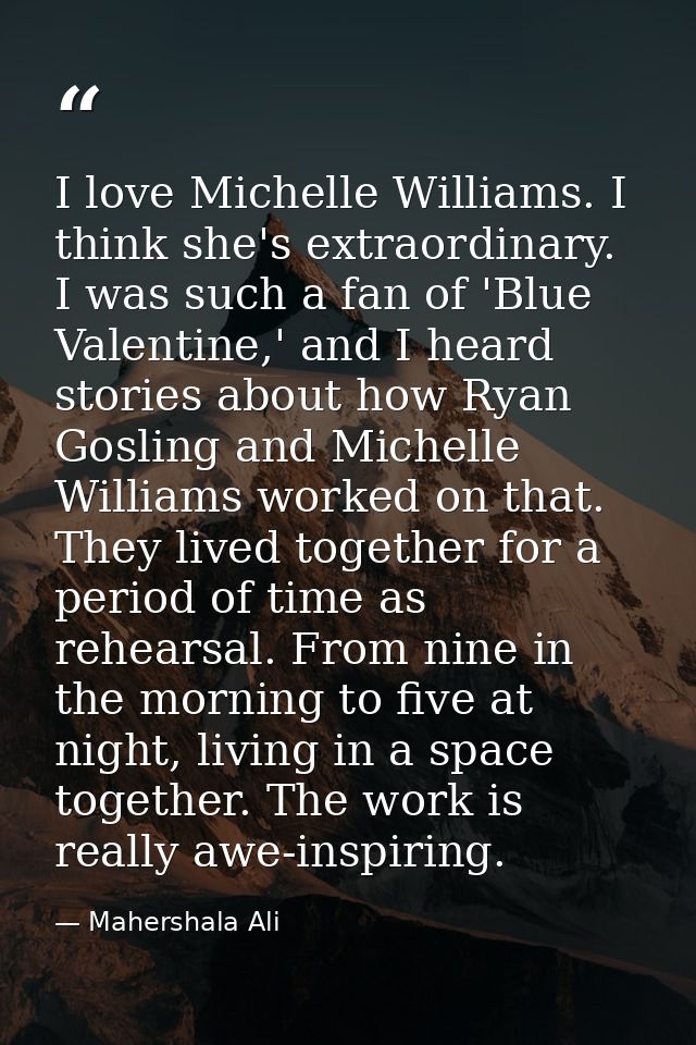 I love Michelle Williams. I think she's extraordinary. I was such a fan of 'Blue Valentine,' and I heard stories about h — Mahershala Ali