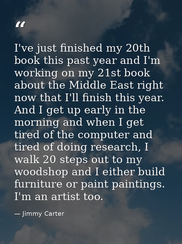 I've just finished my 20th book this past year and I'm working on my 21st book about the Middle East right now that I'll — Jimmy Carter