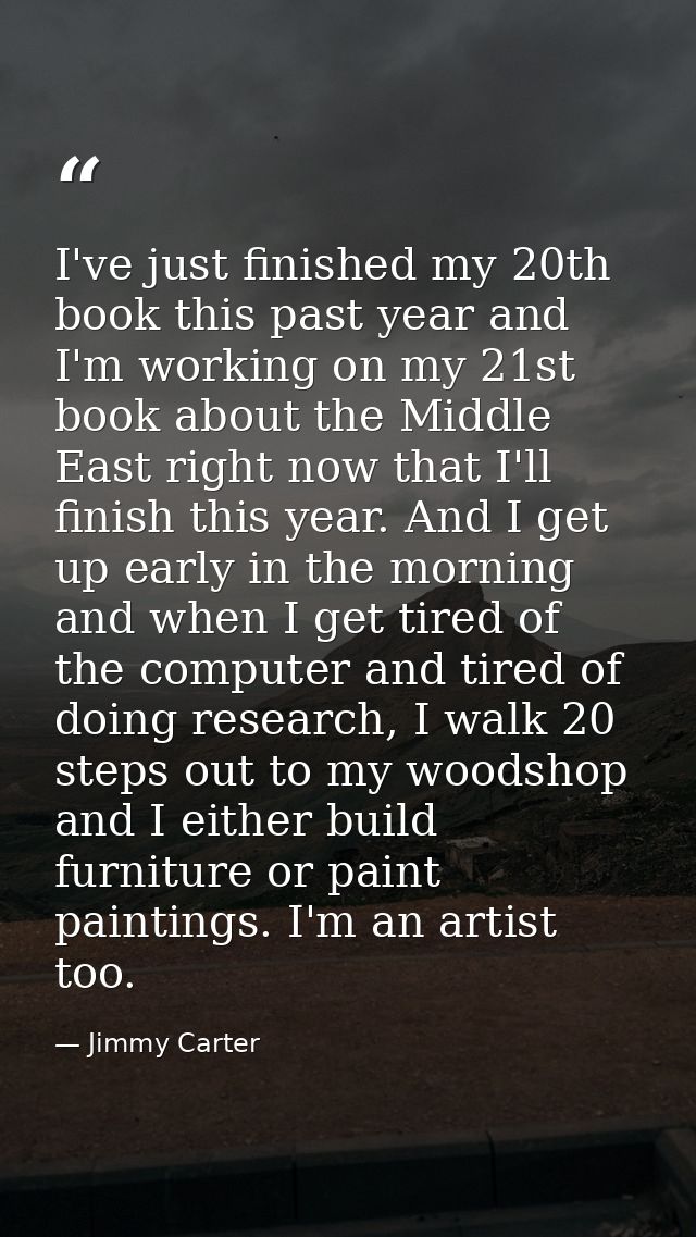 I've just finished my 20th book this past year and I'm working on my 21st book about the Middle East right now that I'll — Jimmy Carter