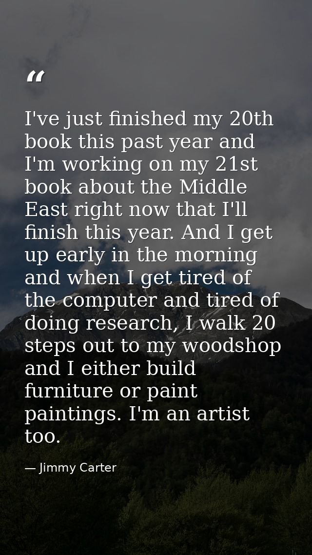 I've just finished my 20th book this past year and I'm working on my 21st book about the Middle East right now that I'll — Jimmy Carter