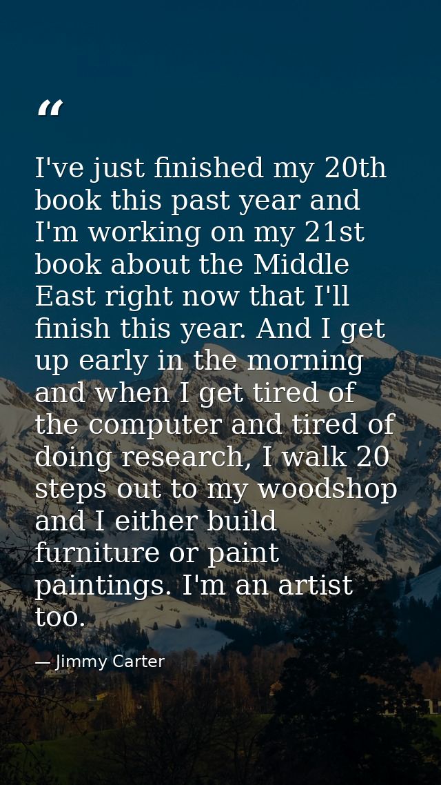 I've just finished my 20th book this past year and I'm working on my 21st book about the Middle East right now that I'll — Jimmy Carter