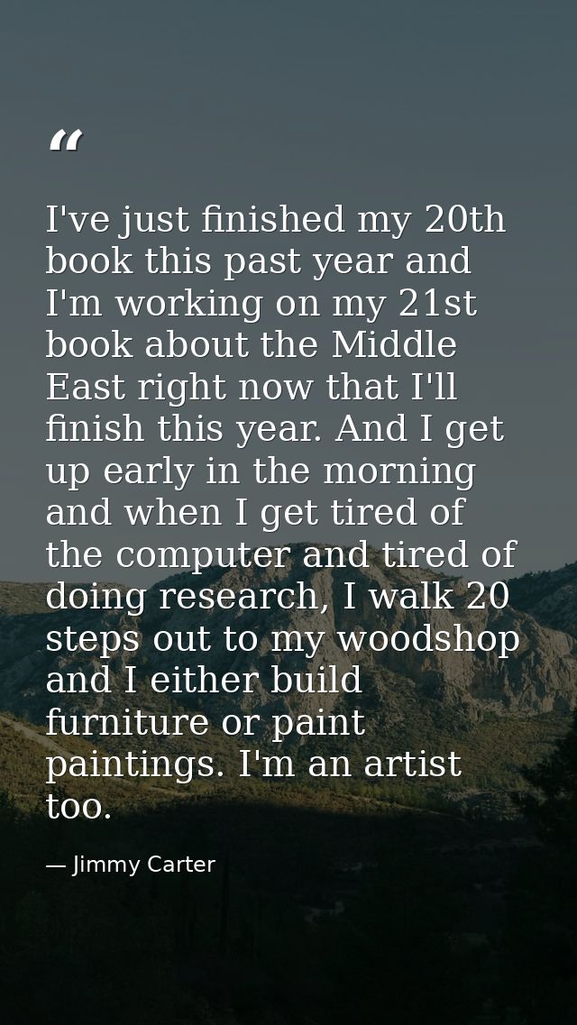 I've just finished my 20th book this past year and I'm working on my 21st book about the Middle East right now that I'll — Jimmy Carter