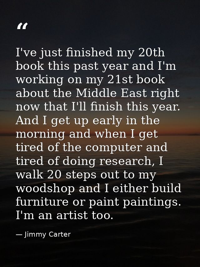 I've just finished my 20th book this past year and I'm working on my 21st book about the Middle East right now that I'll — Jimmy Carter