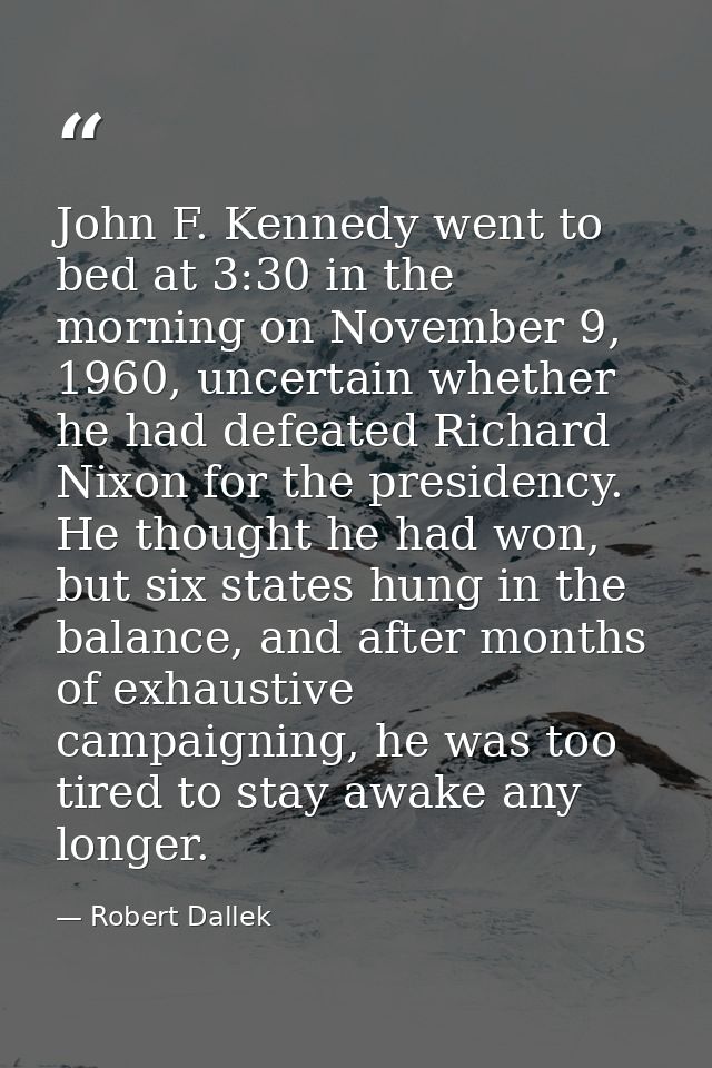 John F. Kennedy went to bed at 3:30 in the morning on November 9, 1960, uncertain whether he had defeated Richard Nixon  — Robert Dallek