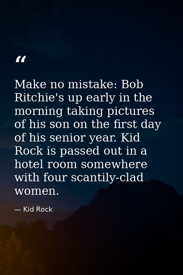 Make no mistake: Bob Ritchie's up early in the morning taking pictures of his son on the first day of his senior year. K — Kid Rock