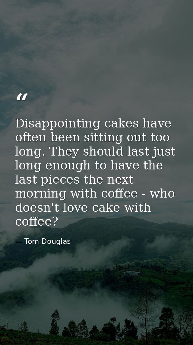 Disappointing cakes have often been sitting out too long. They should last just long enough to have the last pieces the  — Tom Douglas