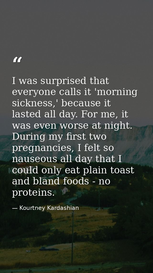 I was surprised that everyone calls it 'morning sickness,' because it lasted all day. For me, it was even worse at night — Kourtney Kardashian