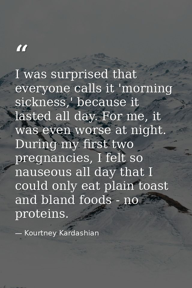 I was surprised that everyone calls it 'morning sickness,' because it lasted all day. For me, it was even worse at night — Kourtney Kardashian