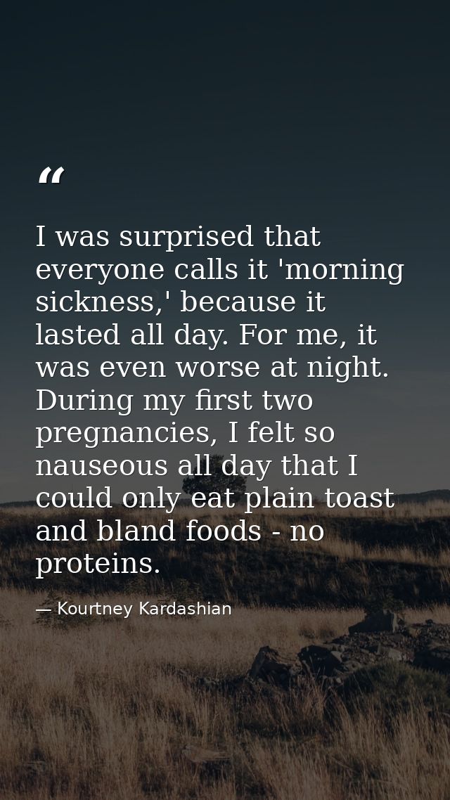 I was surprised that everyone calls it 'morning sickness,' because it lasted all day. For me, it was even worse at night — Kourtney Kardashian
