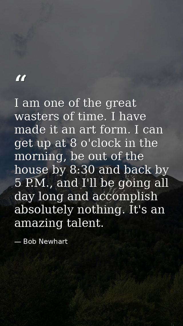 I am one of the great wasters of time. I have made it an art form. I can get up at 8 o'clock in the morning, be out of t — Bob Newhart