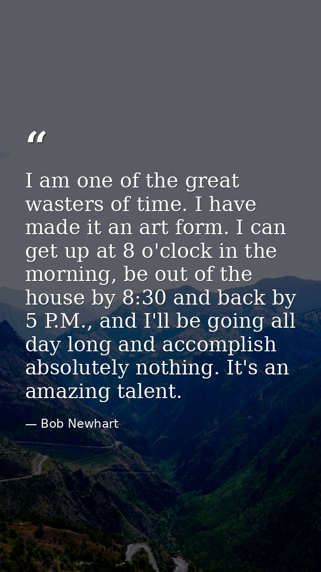 I am one of the great wasters of time. I have made it an art form. I can get up at 8 o'clock in the morning, be out of t — Bob Newhart