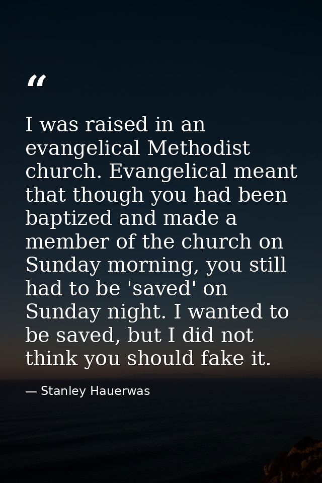 I was raised in an evangelical Methodist church. Evangelical meant that though you had been baptized and made a member o — Stanley Hauerwas