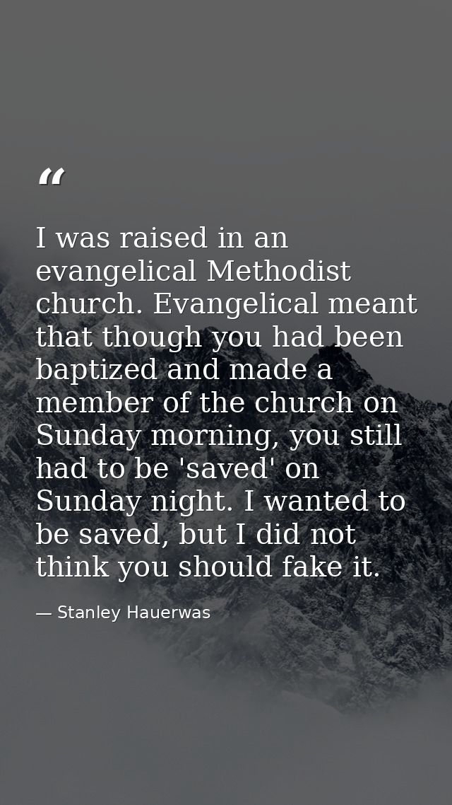 I was raised in an evangelical Methodist church. Evangelical meant that though you had been baptized and made a member o — Stanley Hauerwas
