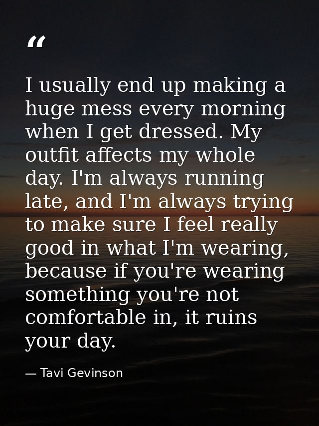 I usually end up making a huge mess every morning when I get dressed. My outfit affects my whole day. I'm always running — Tavi Gevinson