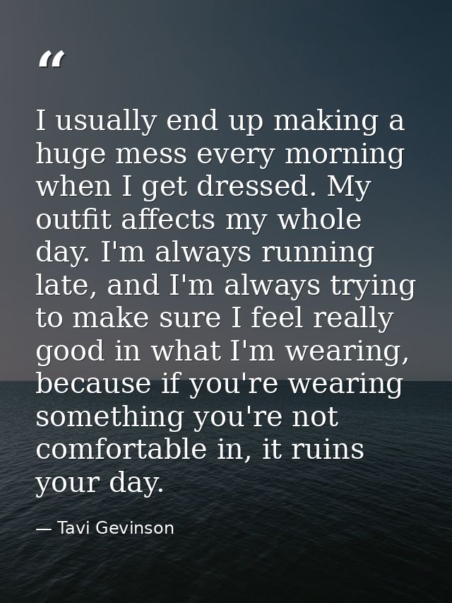 I usually end up making a huge mess every morning when I get dressed. My outfit affects my whole day. I'm always running — Tavi Gevinson