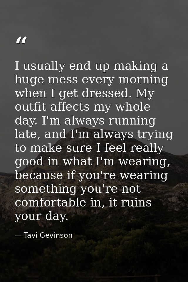 I usually end up making a huge mess every morning when I get dressed. My outfit affects my whole day. I'm always running — Tavi Gevinson