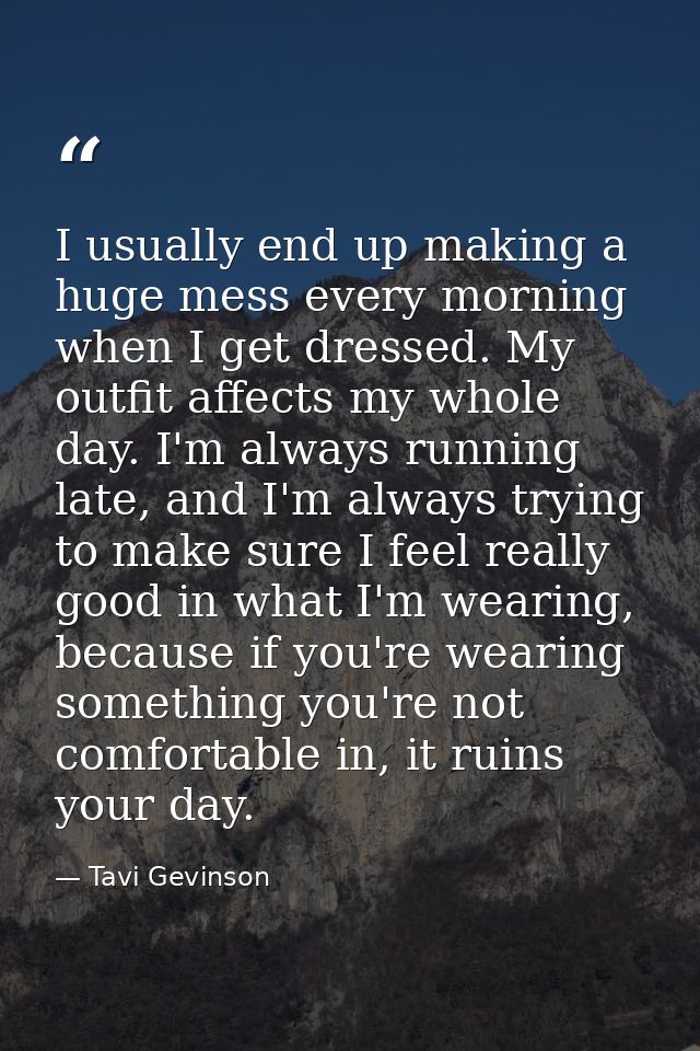 I usually end up making a huge mess every morning when I get dressed. My outfit affects my whole day. I'm always running — Tavi Gevinson