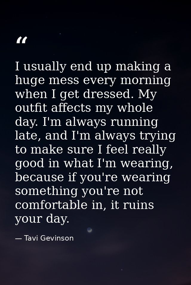 I usually end up making a huge mess every morning when I get dressed. My outfit affects my whole day. I'm always running — Tavi Gevinson