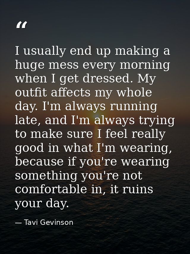 I usually end up making a huge mess every morning when I get dressed. My outfit affects my whole day. I'm always running — Tavi Gevinson