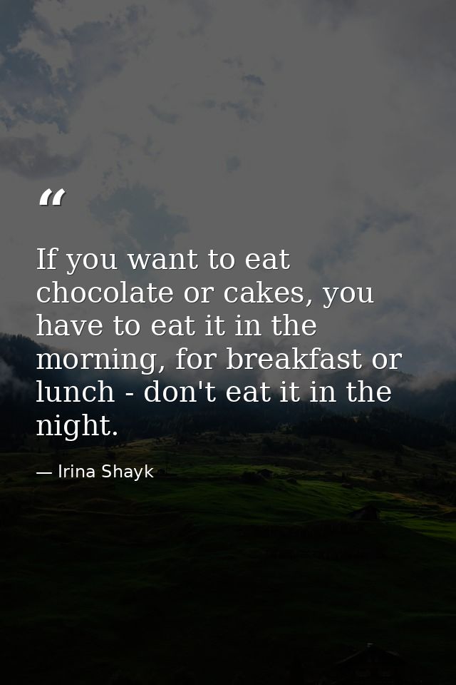 If you want to eat chocolate or cakes, you have to eat it in the morning, for breakfast or lunch - don't eat it in the n — Irina Shayk