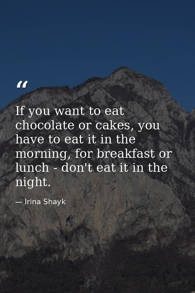 If you want to eat chocolate or cakes, you have to eat it in the morning, for breakfast or lunch - don't eat it in the n — Irina Shayk