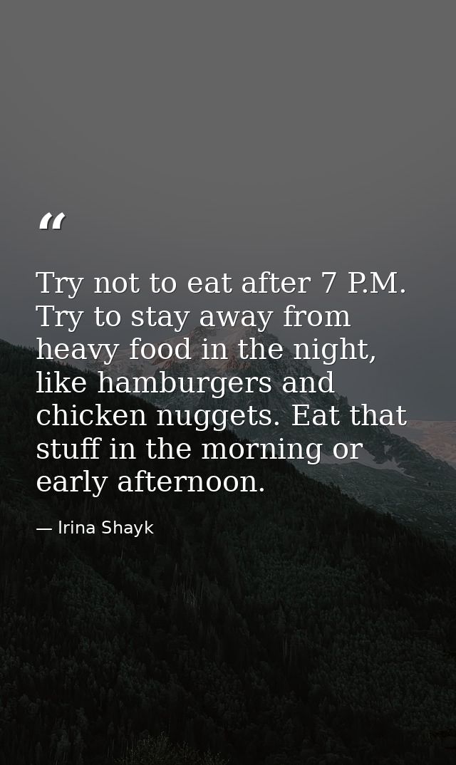 Try not to eat after 7 P.M. Try to stay away from heavy food in the night, like hamburgers and chicken nuggets. Eat that — Irina Shayk