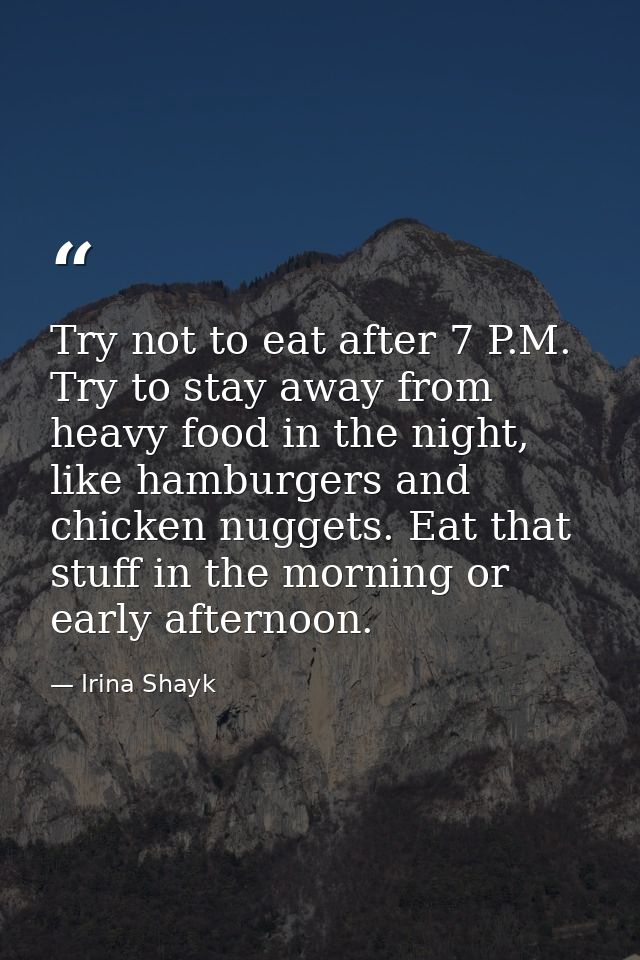 Try not to eat after 7 P.M. Try to stay away from heavy food in the night, like hamburgers and chicken nuggets. Eat that — Irina Shayk
