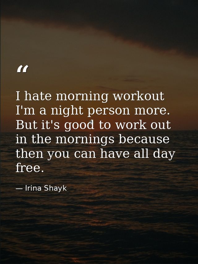 I hate morning workout I'm a night person more. But it's good to work out in the mornings because then you can have all  — Irina Shayk