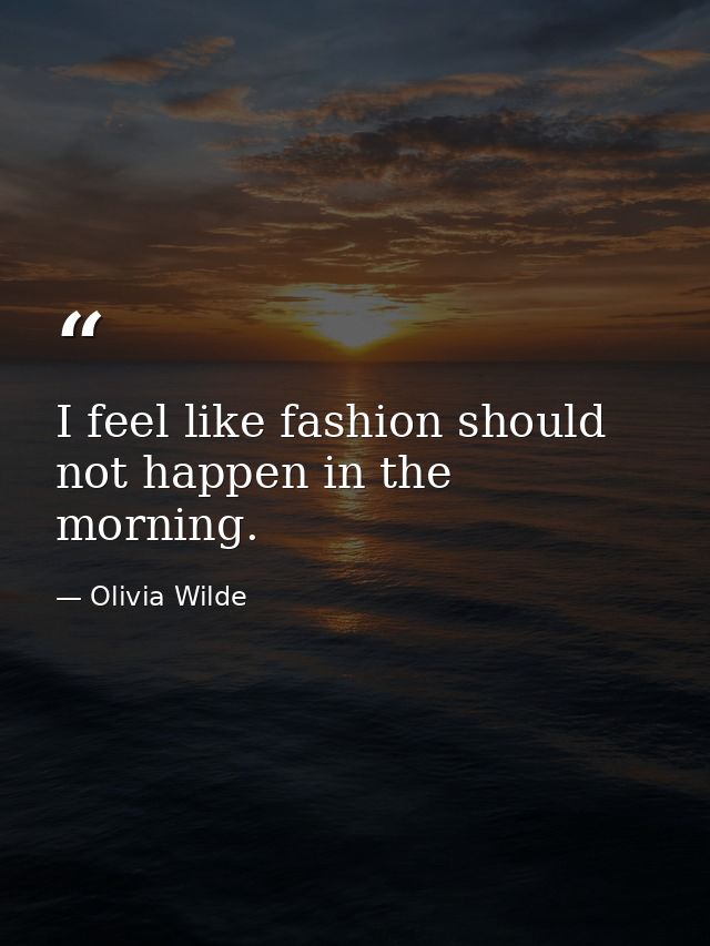 I feel like fashion should not happen in the morning. — Olivia Wilde