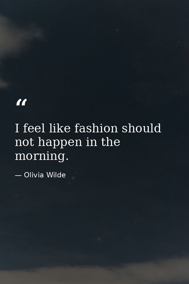 I feel like fashion should not happen in the morning. — Olivia Wilde
