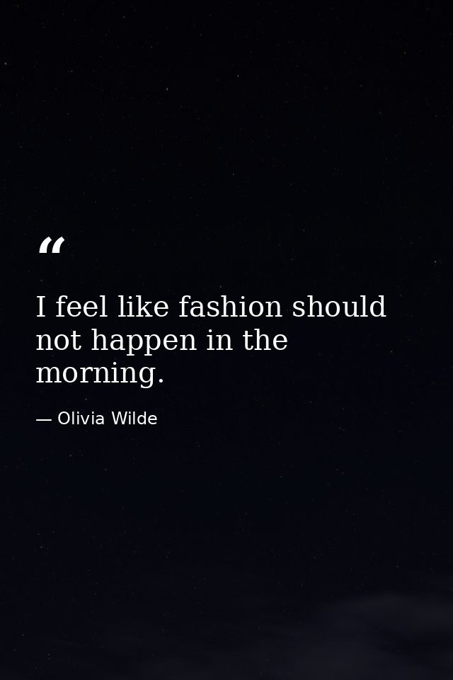 I feel like fashion should not happen in the morning. — Olivia Wilde