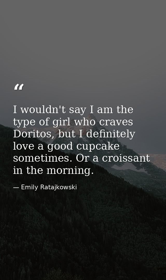 I wouldn't say I am the type of girl who craves Doritos, but I definitely love a good cupcake sometimes. Or a croissant  — Emily Ratajkowski