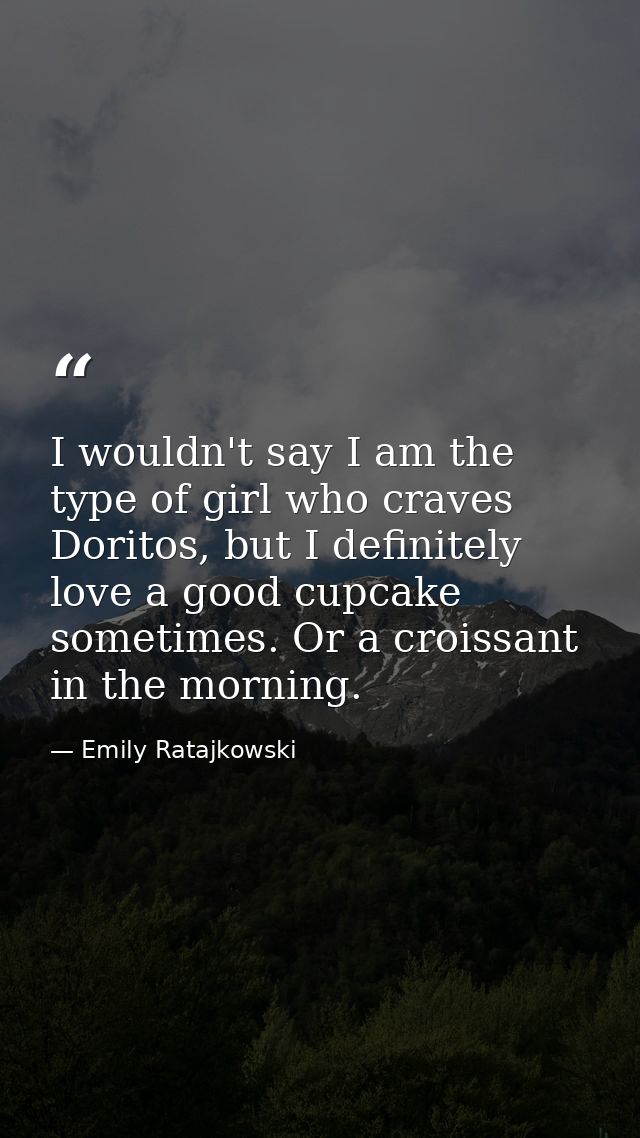I wouldn't say I am the type of girl who craves Doritos, but I definitely love a good cupcake sometimes. Or a croissant  — Emily Ratajkowski