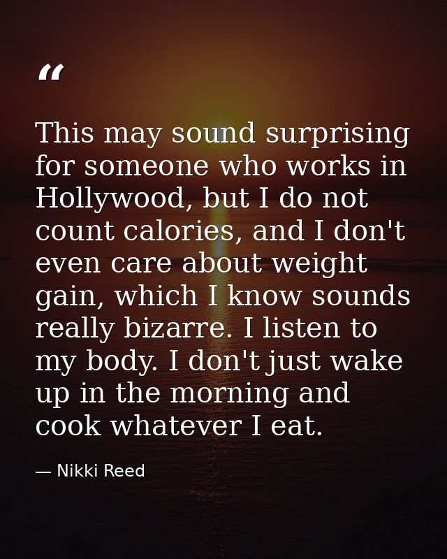 This may sound surprising for someone who works in Hollywood, but I do not count calories, and I don't even care about w — Nikki Reed