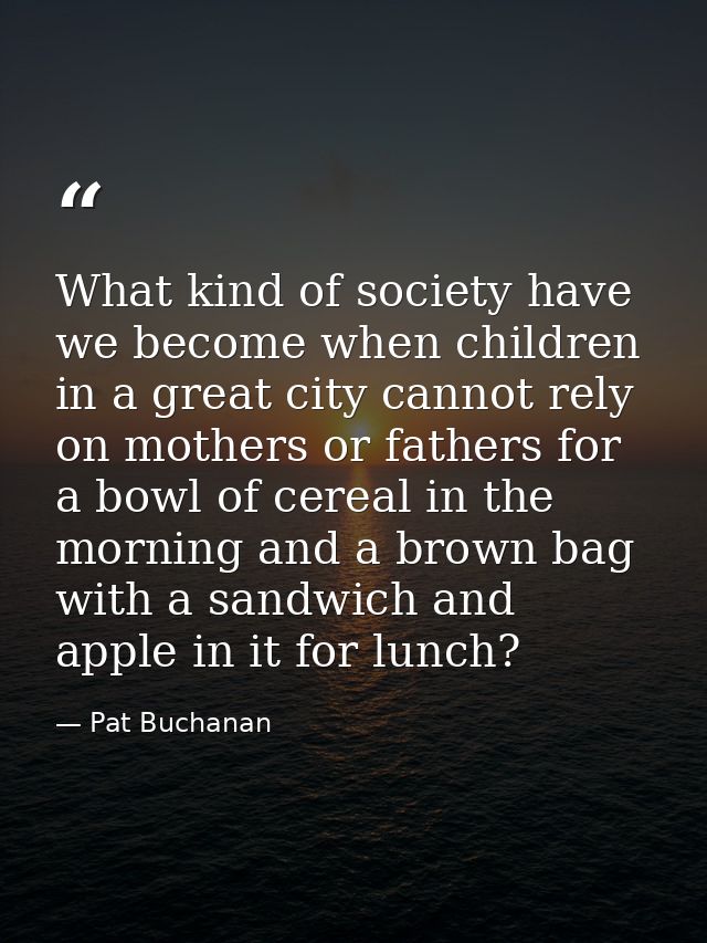What kind of society have we become when children in a great city cannot rely on mothers or fathers for a bowl of cereal — Pat Buchanan