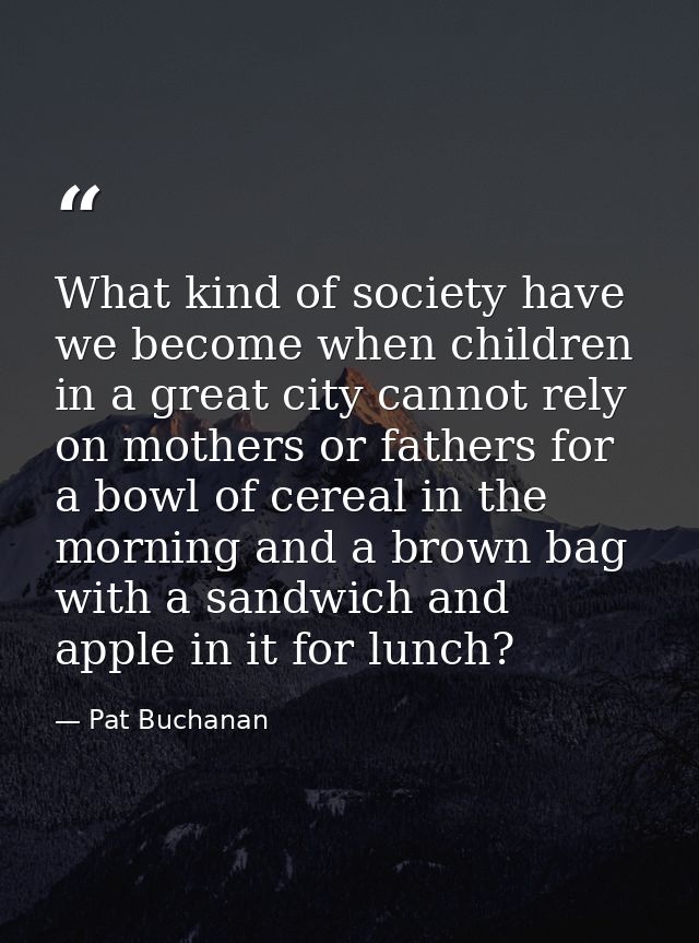 What kind of society have we become when children in a great city cannot rely on mothers or fathers for a bowl of cereal — Pat Buchanan